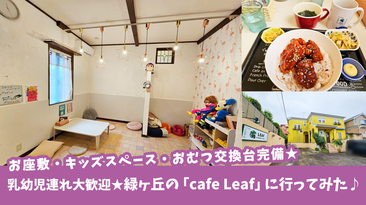 【乳幼児連れ大歓迎★】お座敷・キッズスペース・おむつ交換台完備の「cafe Leaf」に行ってみた♪［厚木市緑ヶ丘］