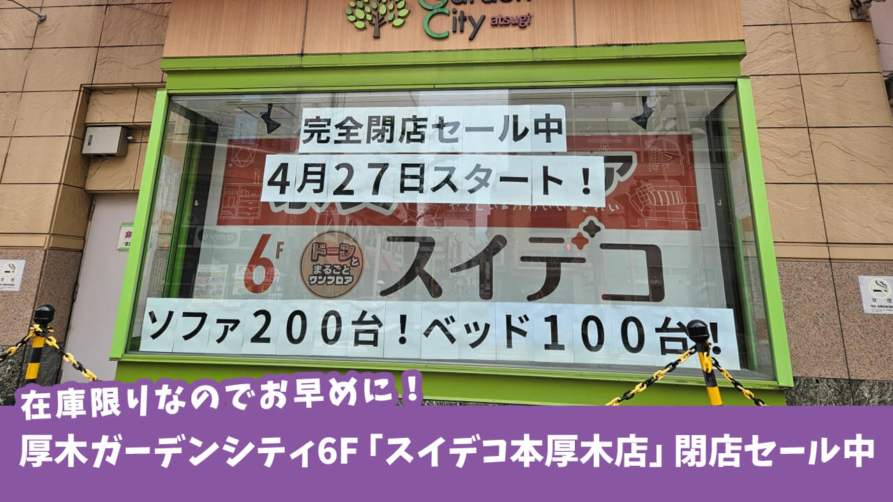 【閉店】厚木ガーデンシティ6F「スイデコ本厚木店」が2年足らずで閉店。完全閉店セール実施中！［厚木市中町］