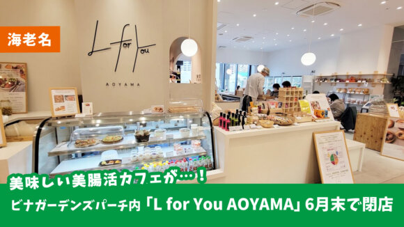 ビナガーデンズパーチ3F「美腸活カフェ L for You AOYAMA 海老名」が6月30日をもって閉店していた…！