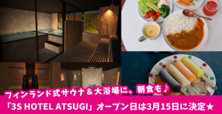【開店】「3S HOTEL ATSUGI」のオープン日は3月15日に決定★日帰り利用も可能な本格フィンランド式サウナ＆大浴場に、朝食も♪