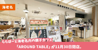 ららぽーと海老名内の親子カフェ「AROUND TABLE」が11月30日閉店。子連れに助かるカフェでした。